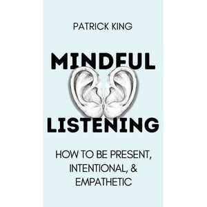 Mindful Listening: How To Be Present, Intentional, and Empathetic -- Patrick Kin